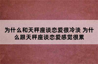 为什么和天秤座谈恋爱很冷淡 为什么跟天秤座谈恋爱感觉很累